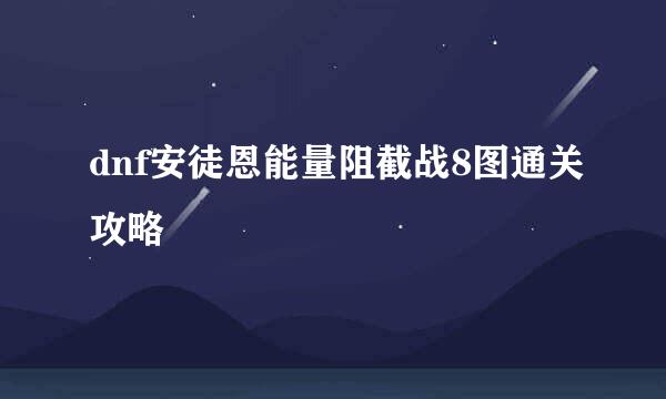 dnf安徒恩能量阻截战8图通关攻略