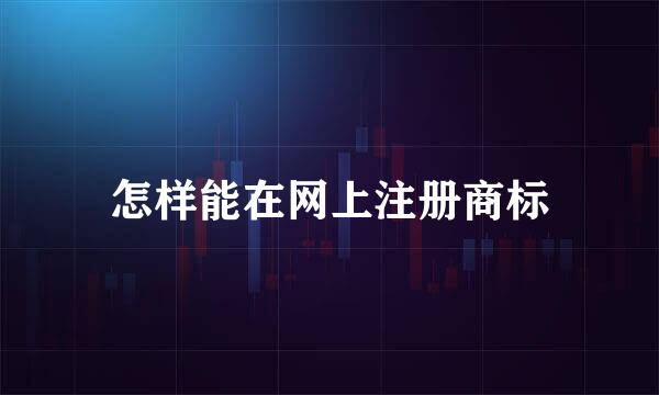 怎样能在网上注册商标