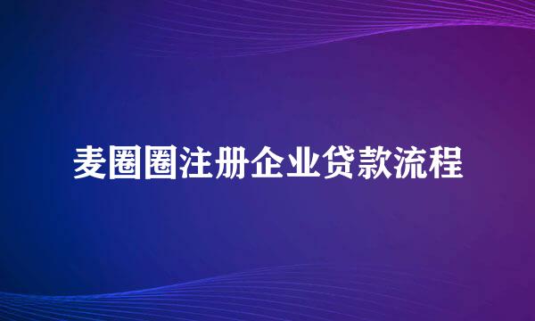 麦圈圈注册企业贷款流程
