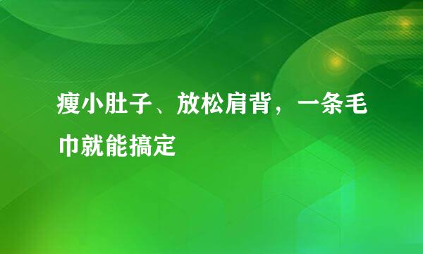 瘦小肚子、放松肩背，一条毛巾就能搞定