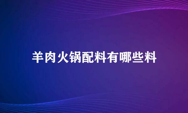 羊肉火锅配料有哪些料
