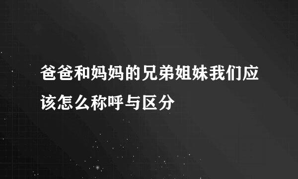 爸爸和妈妈的兄弟姐妹我们应该怎么称呼与区分