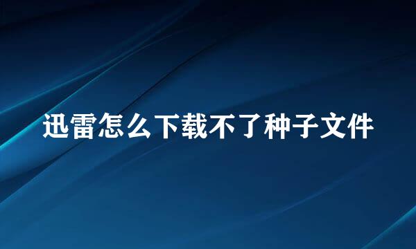 迅雷怎么下载不了种子文件