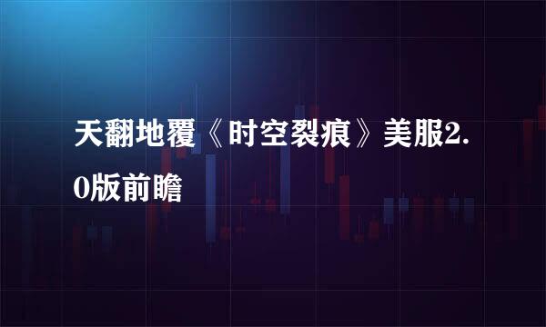 天翻地覆《时空裂痕》美服2.0版前瞻