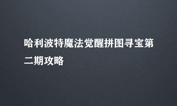 哈利波特魔法觉醒拼图寻宝第二期攻略