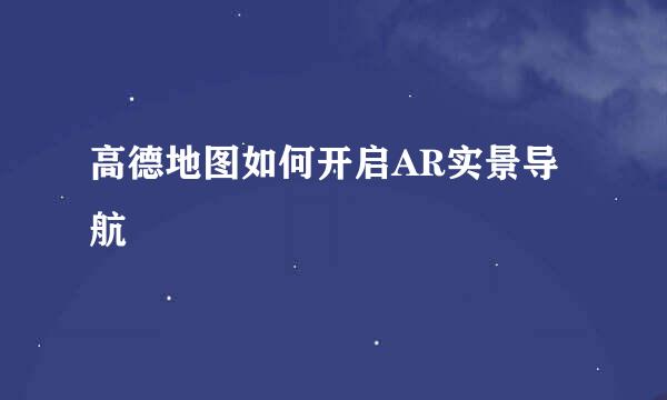 高德地图如何开启AR实景导航