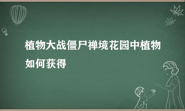 植物大战僵尸禅境花园中植物如何获得