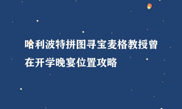 哈利波特拼图寻宝麦格教授曾在开学晚宴位置攻略