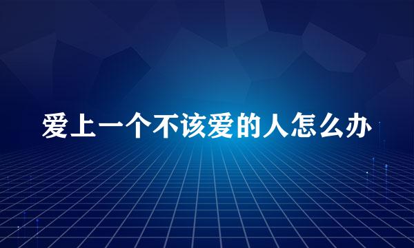 爱上一个不该爱的人怎么办