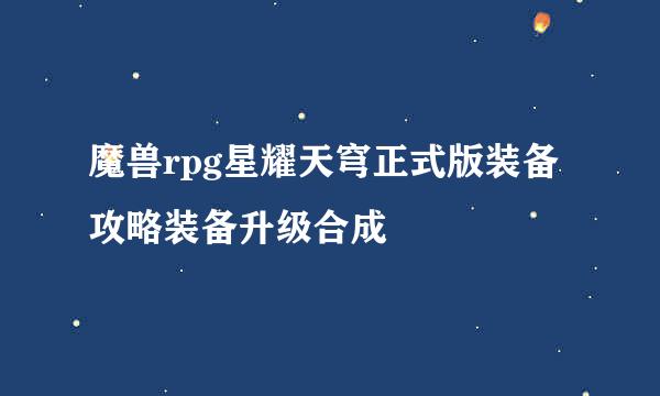 魔兽rpg星耀天穹正式版装备攻略装备升级合成