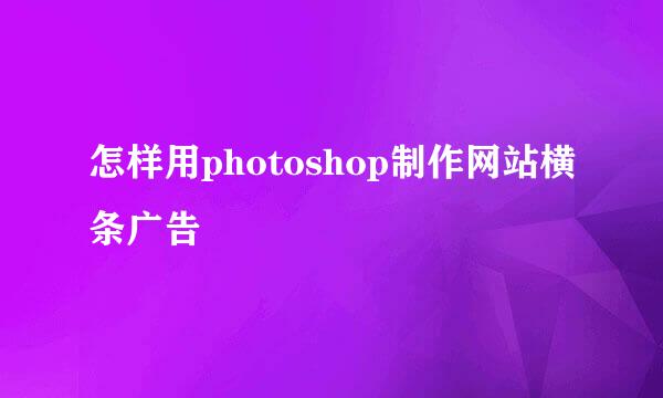 怎样用photoshop制作网站横条广告