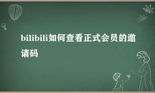 bilibili如何查看正式会员的邀请码