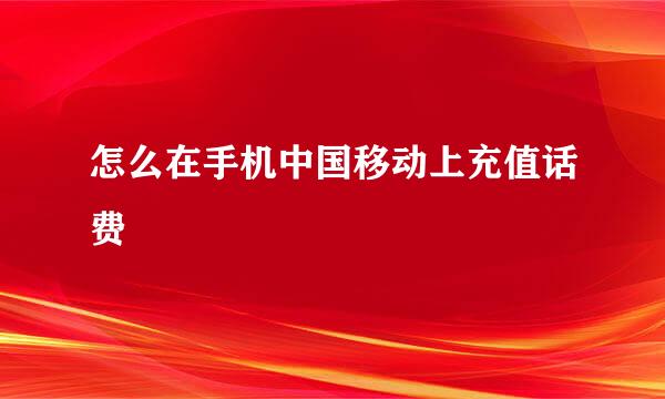 怎么在手机中国移动上充值话费