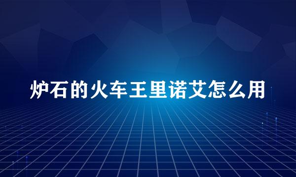炉石的火车王里诺艾怎么用