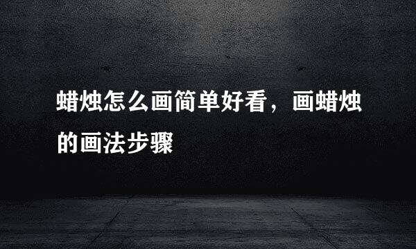 蜡烛怎么画简单好看，画蜡烛的画法步骤