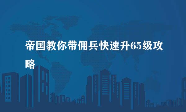 帝国教你带佣兵快速升65级攻略