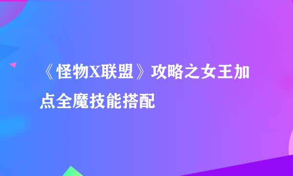 《怪物X联盟》攻略之女王加点全魔技能搭配