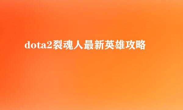 dota2裂魂人最新英雄攻略