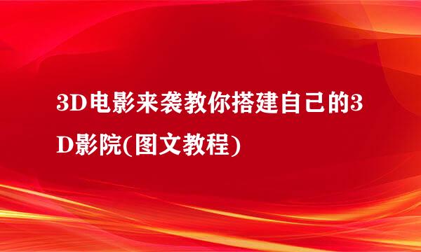 3D电影来袭教你搭建自己的3D影院(图文教程)