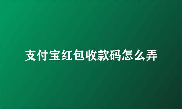 支付宝红包收款码怎么弄