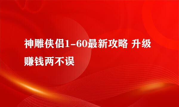 神雕侠侣1-60最新攻略 升级赚钱两不误