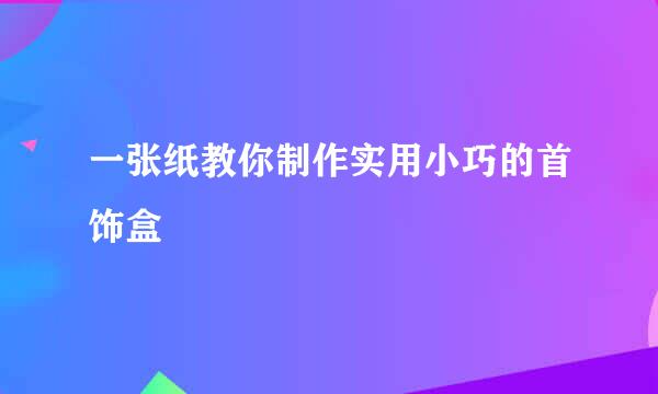 一张纸教你制作实用小巧的首饰盒