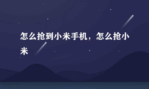 怎么抢到小米手机，怎么抢小米