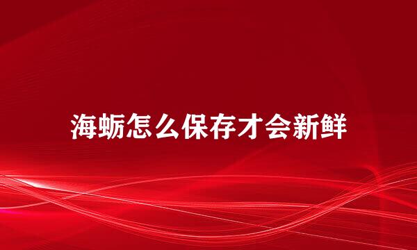 海蛎怎么保存才会新鲜
