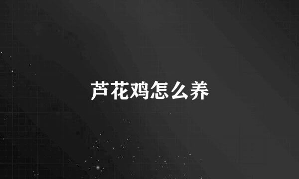 芦花鸡怎么养