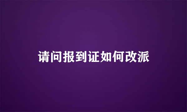 请问报到证如何改派
