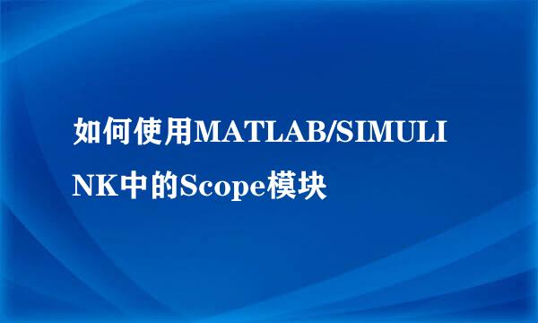 如何使用MATLAB/SIMULINK中的Scope模块