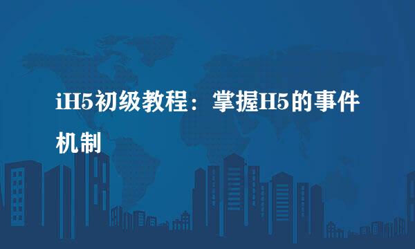 iH5初级教程：掌握H5的事件机制