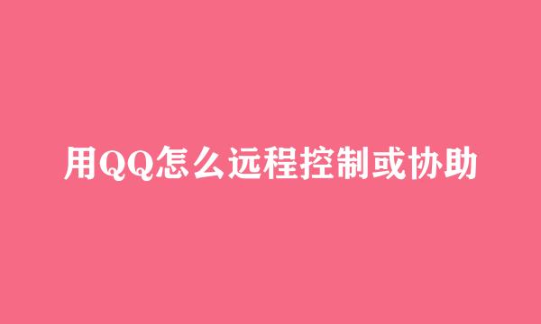 用QQ怎么远程控制或协助