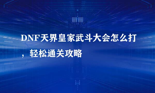 DNF天界皇家武斗大会怎么打，轻松通关攻略