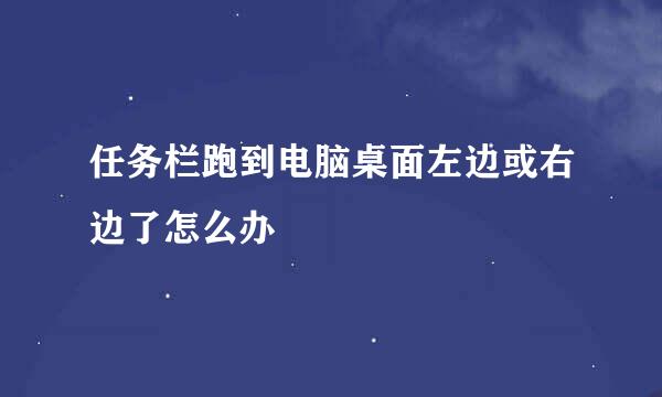 任务栏跑到电脑桌面左边或右边了怎么办