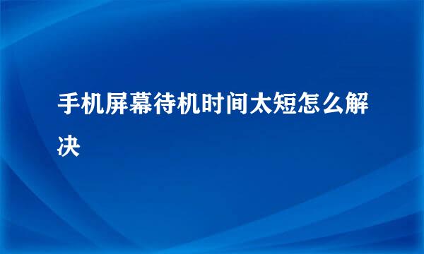 手机屏幕待机时间太短怎么解决