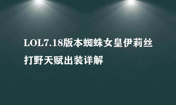 LOL7.18版本蜘蛛女皇伊莉丝打野天赋出装详解