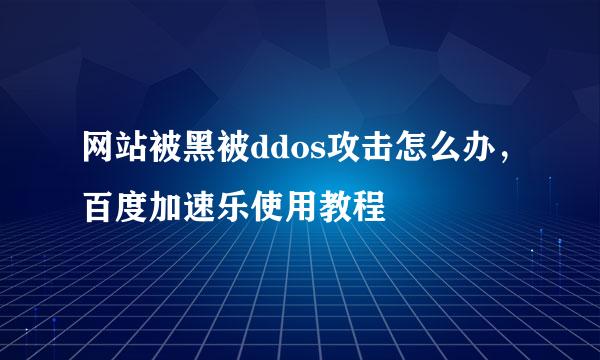 网站被黑被ddos攻击怎么办，百度加速乐使用教程