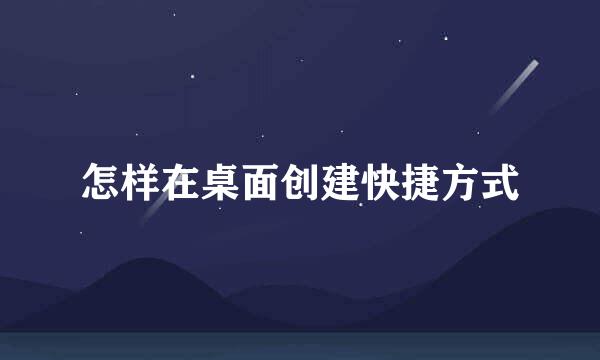 怎样在桌面创建快捷方式