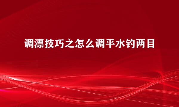调漂技巧之怎么调平水钓两目