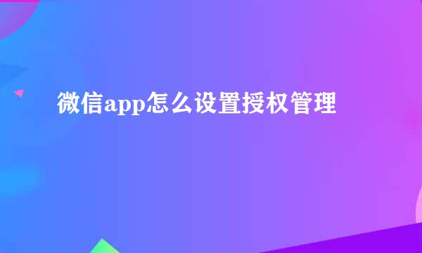 微信app怎么设置授权管理