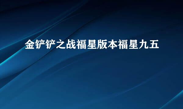 金铲铲之战福星版本福星九五