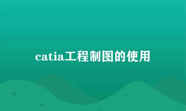 catia工程制图的使用