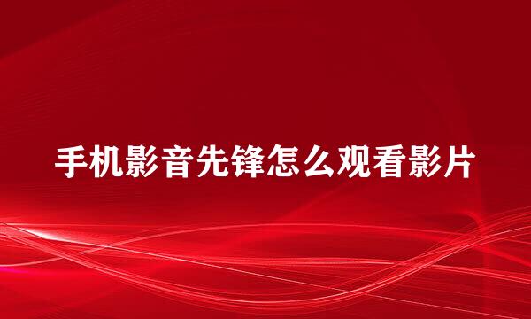 手机影音先锋怎么观看影片