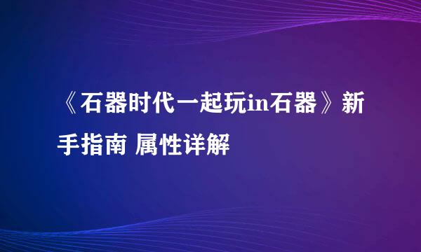 《石器时代一起玩in石器》新手指南 属性详解