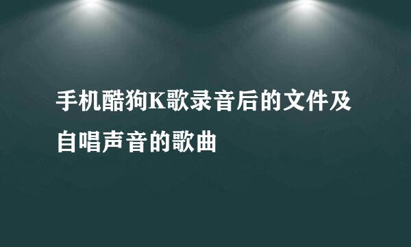 手机酷狗K歌录音后的文件及自唱声音的歌曲