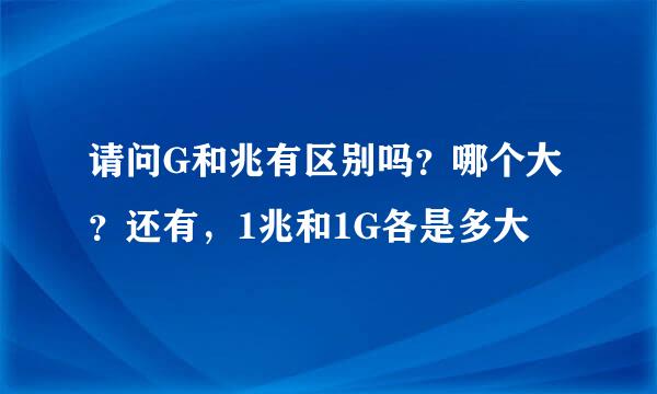 请问G和兆有区别吗？哪个大？还有，1兆和1G各是多大