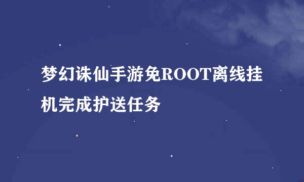 梦幻诛仙手游免ROOT离线挂机完成护送任务