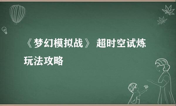《梦幻模拟战》 超时空试炼玩法攻略