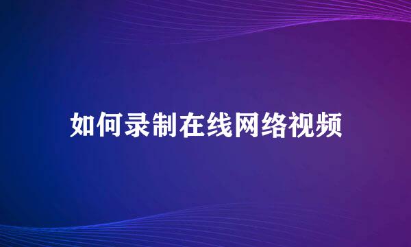 如何录制在线网络视频